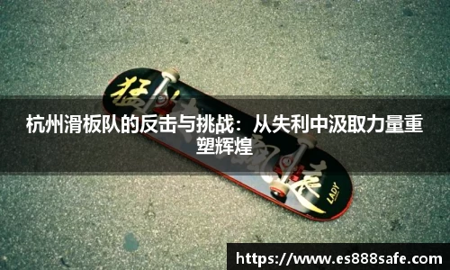 杭州滑板队的反击与挑战：从失利中汲取力量重塑辉煌