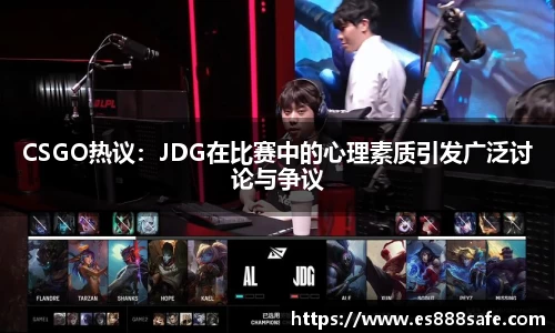 CSGO热议：JDG在比赛中的心理素质引发广泛讨论与争议