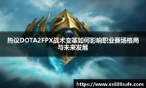 热议DOTA2FPX战术变革如何影响职业赛场格局与未来发展