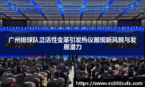 广州排球队灵活性变革引发热议展现新风貌与发展潜力