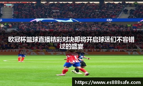 欧冠杯篮球直播精彩对决即将开启球迷们不容错过的盛宴