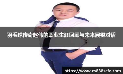 羽毛球传奇赵伟的职业生涯回顾与未来展望对话