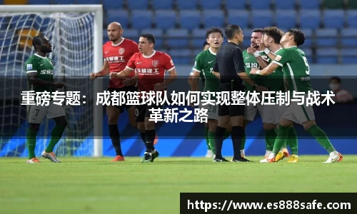 重磅专题：成都篮球队如何实现整体压制与战术革新之路