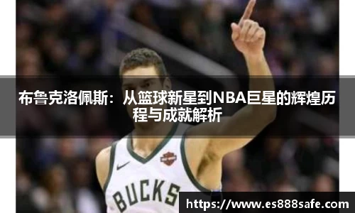 布鲁克洛佩斯：从篮球新星到NBA巨星的辉煌历程与成就解析