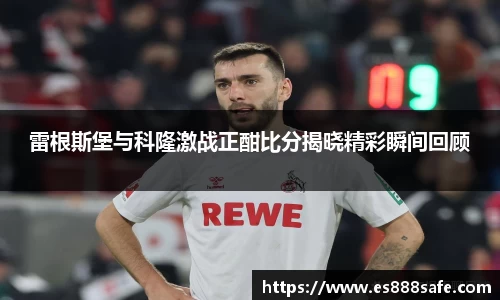 雷根斯堡与科隆激战正酣比分揭晓精彩瞬间回顾