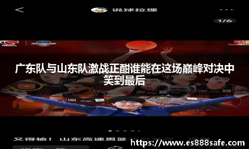 广东队与山东队激战正酣谁能在这场巅峰对决中笑到最后