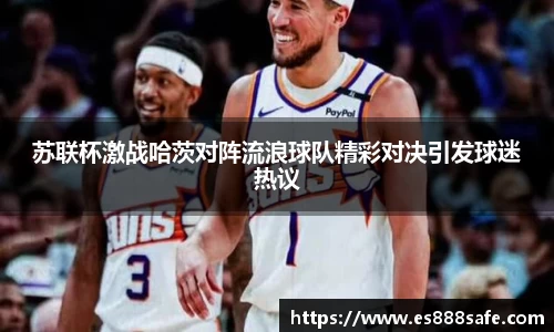 苏联杯激战哈茨对阵流浪球队精彩对决引发球迷热议