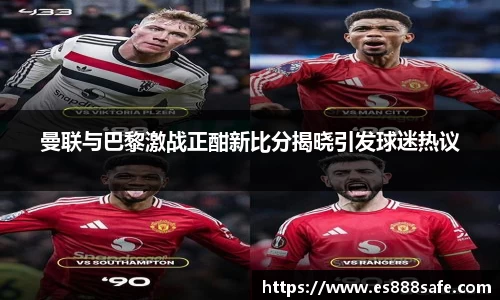 曼联与巴黎激战正酣新比分揭晓引发球迷热议