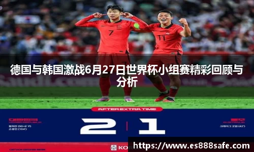 德国与韩国激战6月27日世界杯小组赛精彩回顾与分析