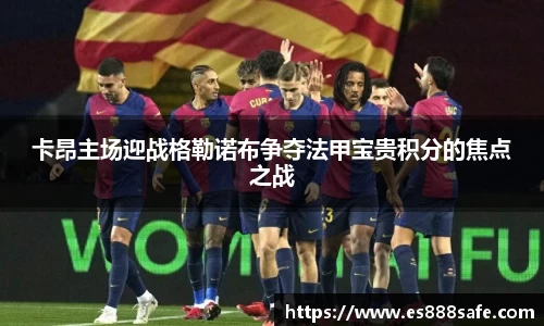 卡昂主场迎战格勒诺布争夺法甲宝贵积分的焦点之战