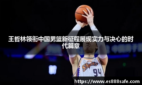 王哲林领衔中国男篮新征程展现实力与决心的时代篇章