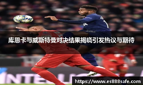 库恩卡与威斯特曼对决结果揭晓引发热议与期待