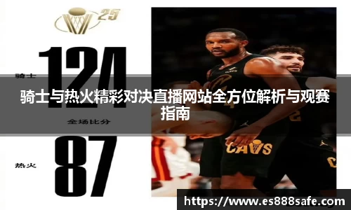 骑士与热火精彩对决直播网站全方位解析与观赛指南