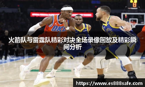 火箭队与雷霆队精彩对决全场录像回放及精彩瞬间分析
