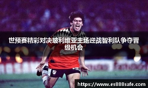 世预赛精彩对决玻利维亚主场迎战智利队争夺晋级机会