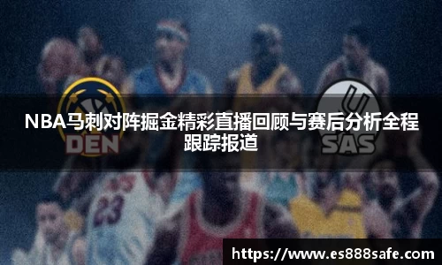 NBA马刺对阵掘金精彩直播回顾与赛后分析全程跟踪报道