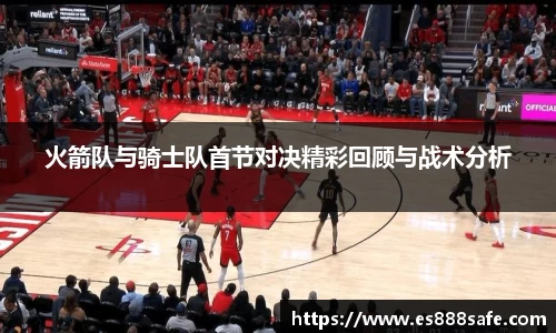 火箭队与骑士队首节对决精彩回顾与战术分析