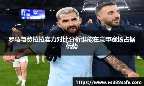 罗马与费拉拉实力对比分析谁能在意甲赛场占据优势