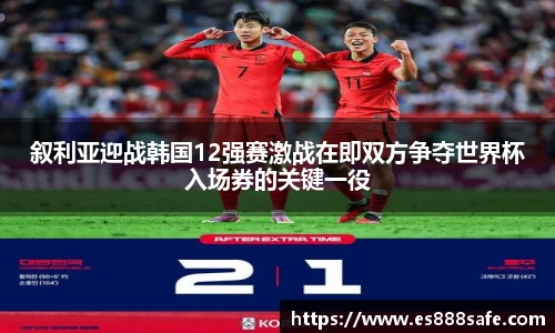 叙利亚迎战韩国12强赛激战在即双方争夺世界杯入场券的关键一役